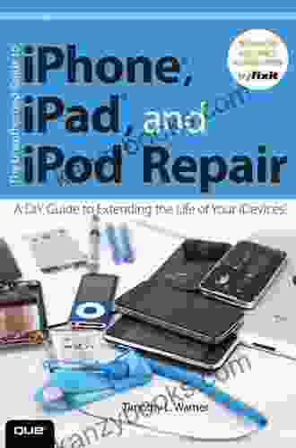 Unauthorized Guide To IPhone IPad And IPod Repair The: A DIY Guide To Extending The Life Of Your IDevices
