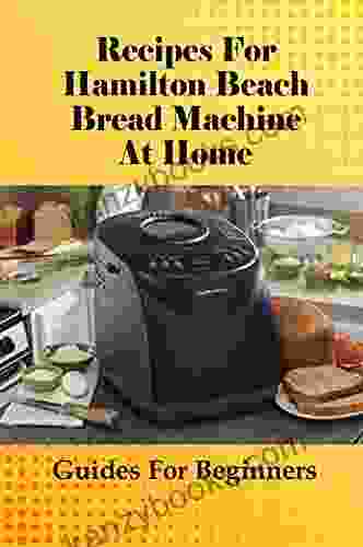 Recipes For Hamilton Beach Bread Machine At Home: Guides For Beginners: Whole Wheat Bread Recipes For Hamilton Beach Bread Maker