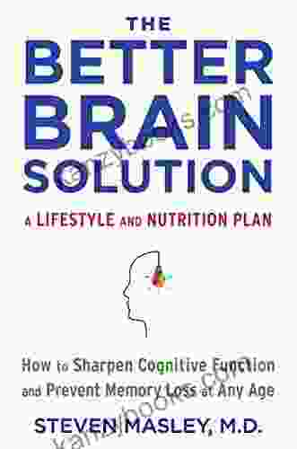 The Better Brain Solution: How To Start Now At Any Age To Reverse And Prevent Insulin Resistance Of The Brain Sharpen Cognitive Function And Avoid Memory Loss