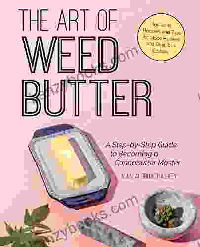 The Art Of Weed Butter: A Step By Step Guide To Becoming A Cannabutter Master