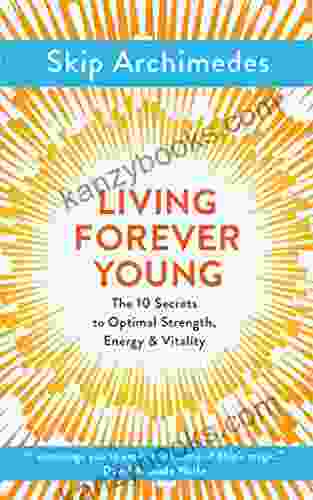 Living Forever Young: The 10 Secrets To Optimal Strength Energy Vitality