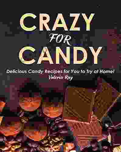 Crazy For Candy: Delicious Candy Recipes For You To Try At Home