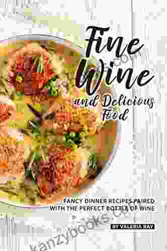 Fine Wine And Delicious Food: Fancy Dinner Recipes Paired With The Perfect Bottle Of Wine