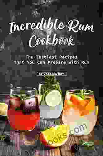 Incredible Rum Cookbook: The Tastiest Recipes That You Can Prepare With Rum
