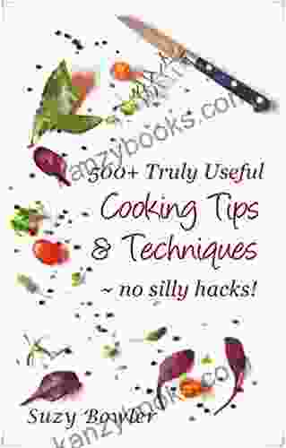 500+ Truly Useful Cooking Tips Techniques: No Silly Hacks