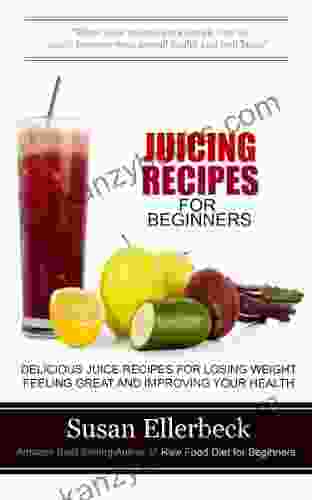 Juicing Recipes For Beginners: Delicious Juice Recipes For Losing Weight Feeling Great And Improving Your Health