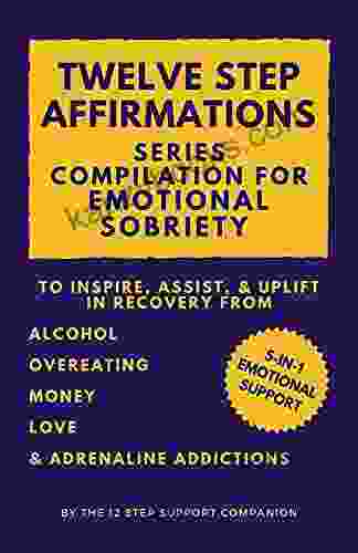 Twelve Step Affirmations Compilation For Emotional Sobriety: 5 In 1 Emotional Support To Inspire Assist Uplift In Recovery From Alcohol Overeating Money Love Adrenaline Addictions
