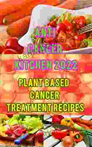 Anti Cancer Kitchen 2024: Plant Based Cancer Treatment Recipes