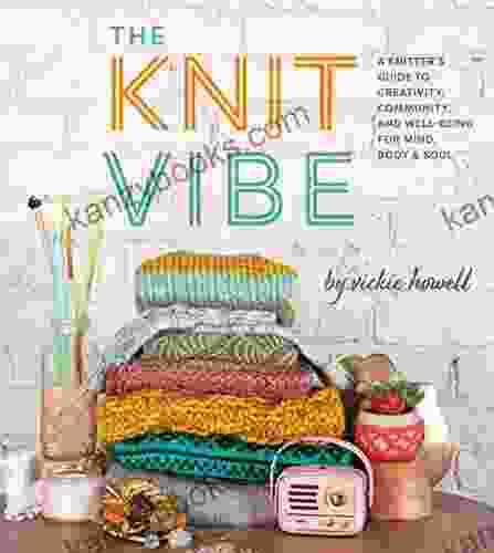 The Knit Vibe: A Knitter S Guide To Creativity Community And Well Being For Mind Body Soul