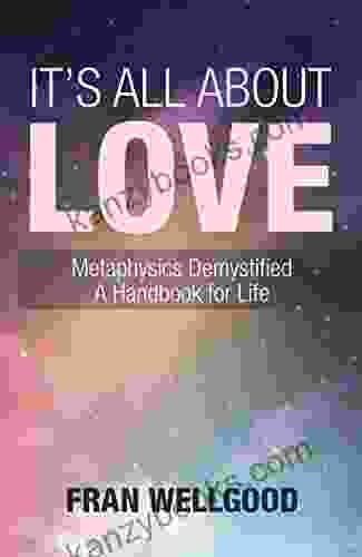 It S All About Love: Metaphysics Demystified A Handbook For Life