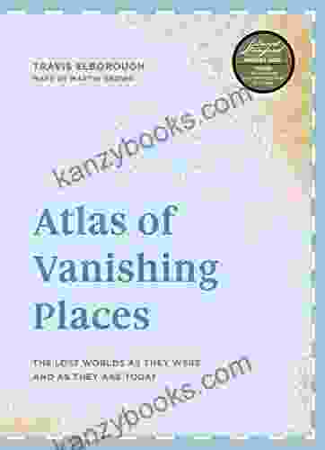 Atlas Of Vanishing Places: The Lost Worlds As They Were And As They Are Today WINNER Illustrated Of The Year Edward Stanford Travel Writing Awards 2024 (Unexpected Atlases)