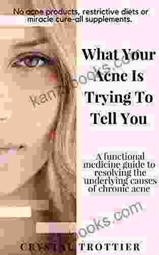What Your Acne Is Trying To Tell You: A Functional Medicine Guide To Resolving The Underlying Causes Of Chronic Acne