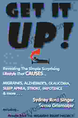 Get It Up Revealing The Simple Surprising Lifestyle That Causes Migraines Alzheimer S Glaucoma Sleep Apnea Stroke Impotence More