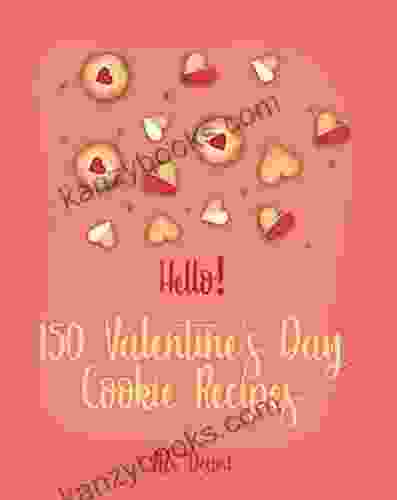 Hello 150 Valentine S Day Cookie Recipes: Best Valentine S Day Cookie Cookbook Ever For Beginners Cookie Dough White Chocolate Cookbook Shortbread Cookie Recipe Meringue Cookie Recipe 1