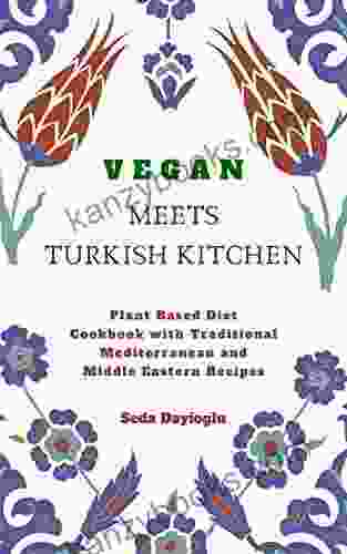 Vegan Meets Turkish Kitchen: Plant Based Diet Cookbook With Traditional Mediterranean And Middle Eastern Recipes