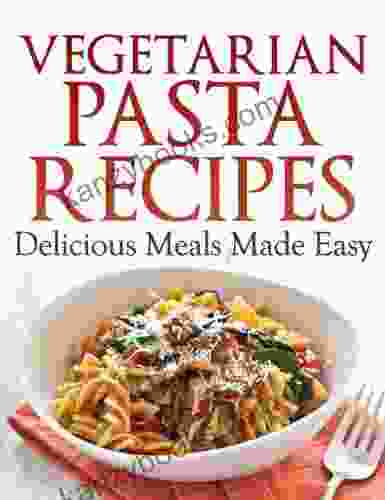 Vegetarian Pasta Recipes Delicious Meals Made Easy