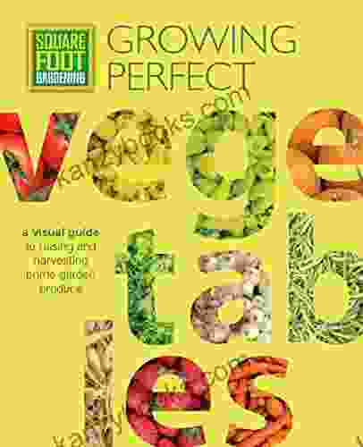 Square Foot Gardening: Growing Perfect Vegetables: A Visual Guide To Raising And Harvesting Prime Garden Produce (All New Square Foot Gardening)