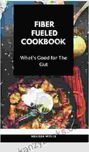 FIBER FUELED COOKBOOK: What S Good For The Gut