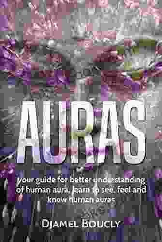 Auras: Your Guide For Better Understanding Of The Human Aura Learn To Feel See And Read Human Aura