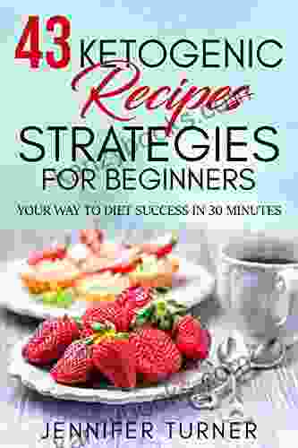 43 Ketogenic Recipes Strategies For Beginners: Your Way To Diet Success In 30 Minutes